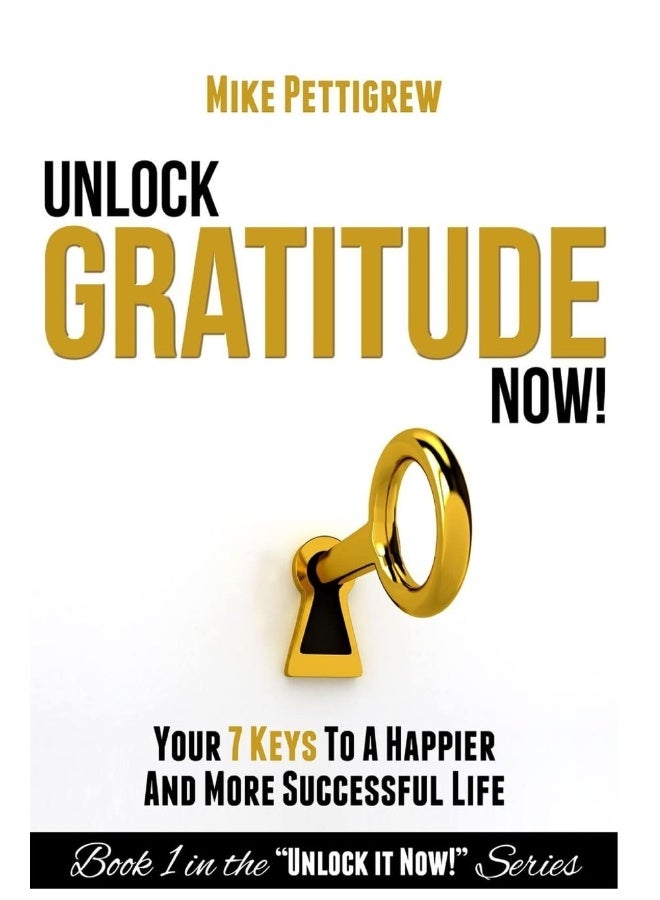 Unlock Gratitude Now!: Your 7 Keys to a Happier and More Successful Life