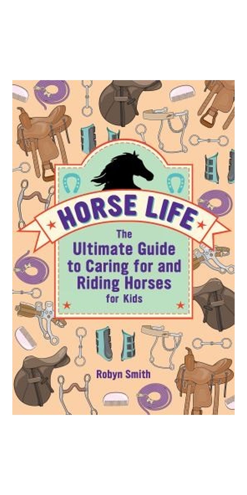 Horse Life: The Ultimate Guide To Caring For And Riding Horses For Kids Paperback English by Robyn Smith