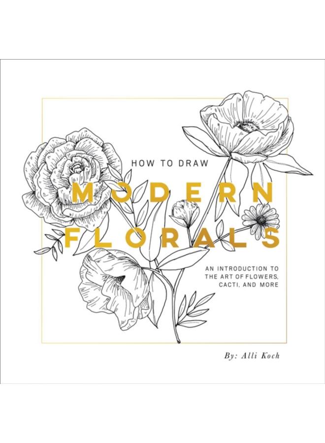 How To Draw Modern Florals : An Introduction to the Art of Flowers, Cacti, and More