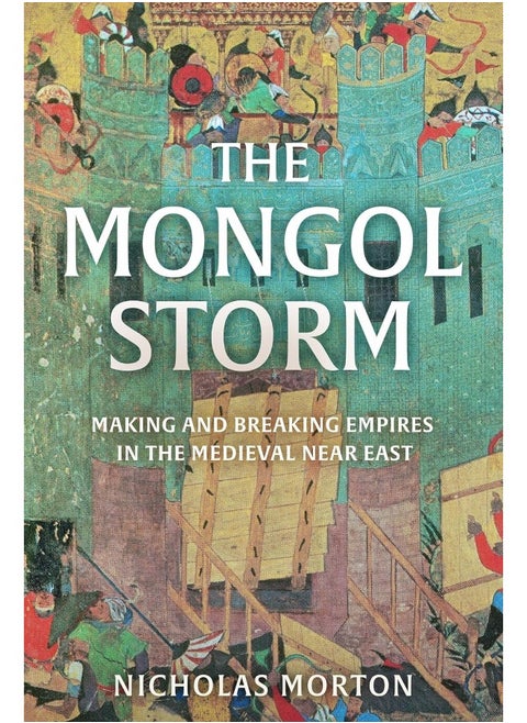 The Mongol Storm: Making and Breaking Empires in the Medieval Near East