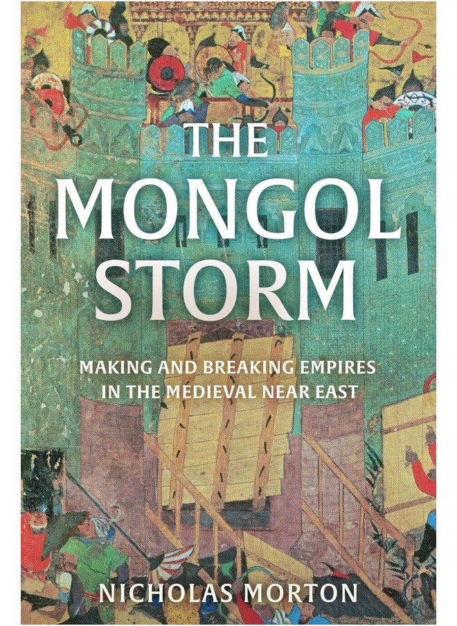The Mongol Storm: Making and Breaking Empires in the Medieval Near East