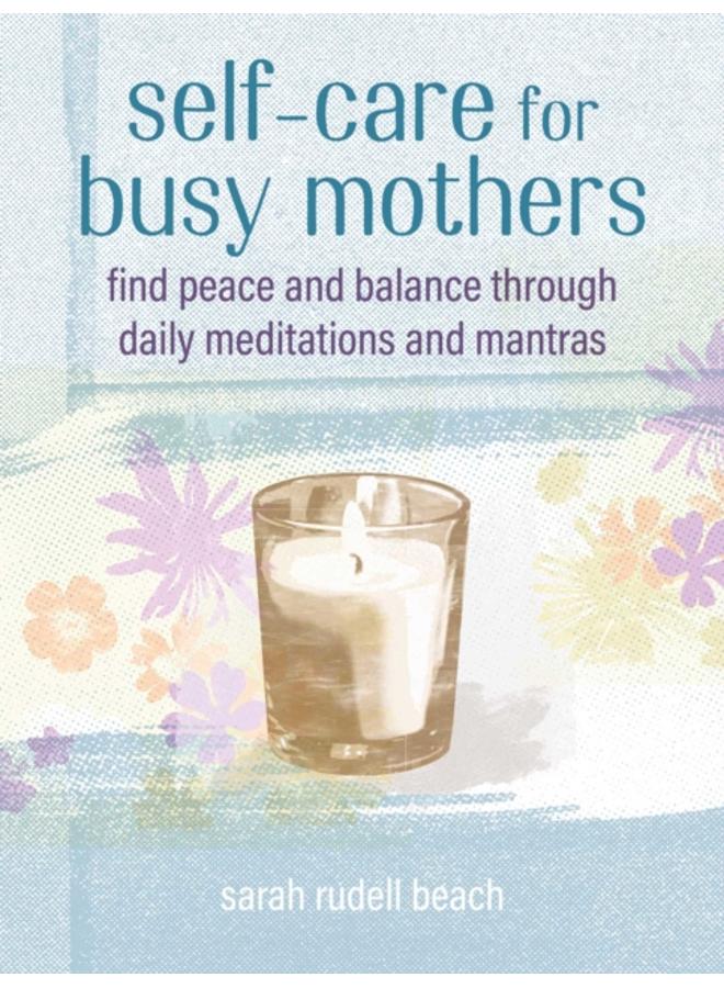 Self-care for Busy Mothers : Simple Steps to Find Peace and Balance