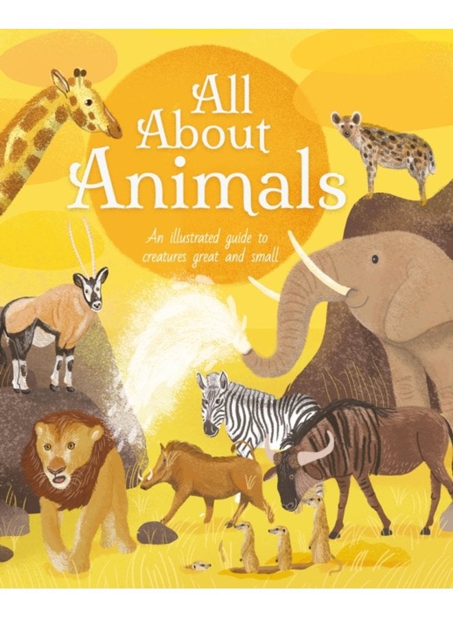 All About Animals An Illustrated Guide to Creatures Great and Small - Hardback