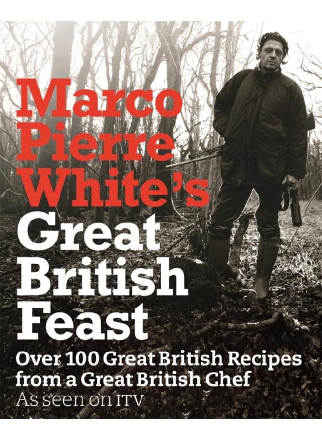 Marco Pierre White's Great British Feast : Over 100 Delicious Recipes From A Great British Chef 