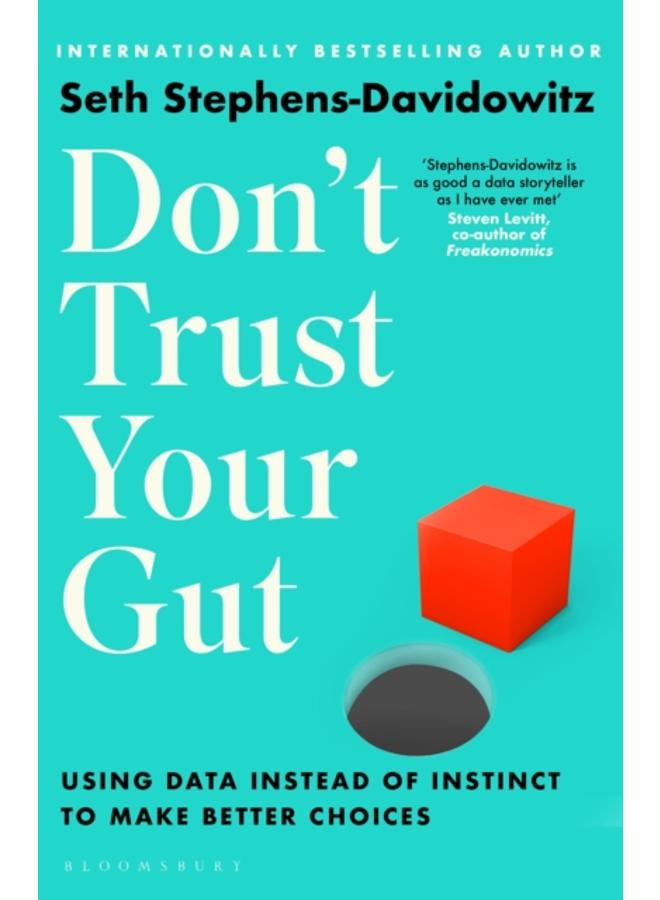 Don't Trust Your Gut : Using Data Instead of Instinct to Make Better Choices 