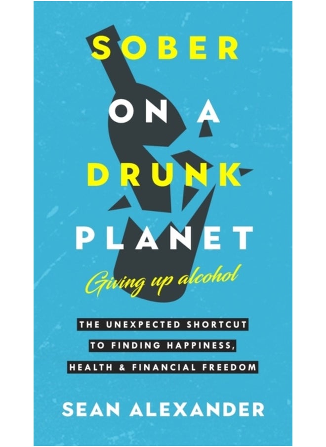 Sober On A Drunk Planet: Giving Up Alcohol: The Unexpected Shortcut To Finding Happiness, Health and Financial Freedom: 1 (Quit Lit Sobriety) 
