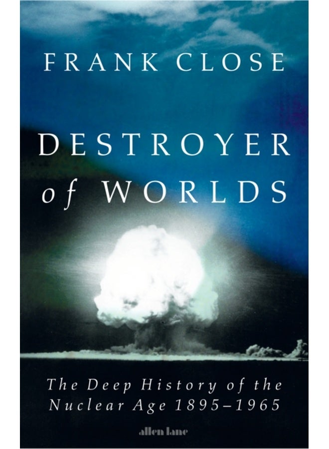 Destroyer of Worlds : The Deep History of the Nuclear Age: 1895-1965