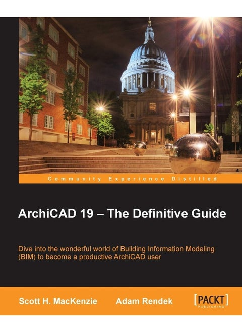 ArchiCAD 19 - The Definitive Guide: Dive into the wonderful world of Building Information Modeling (BIM) to become a productive ArchiCAD user