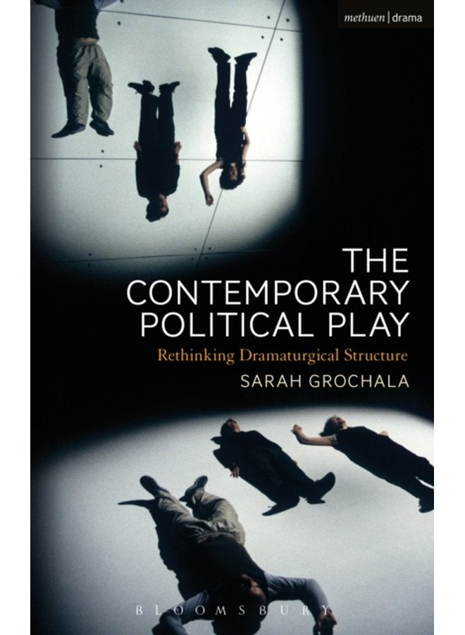 The Contemporary Political Play Rethinking Dramaturgical Structure - Paperback