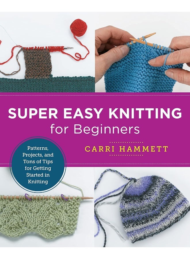 Super Easy Knitting for Beginners: Patterns, Projects, and Tons of Tips for Getting Started in Knitting