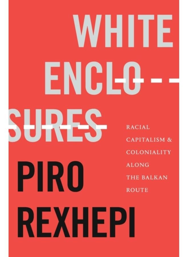 White Enclosures : Racial Capitalism and Coloniality along the Balkan Route 