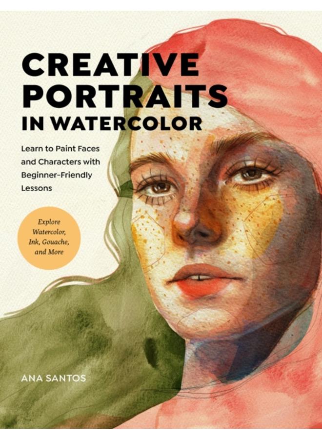 Creative Portraits in Watercolor : Learn to Paint Faces and Characters with Beginner-Friendly Lessons - Explore Watercolor, Ink, Gouache, and More 