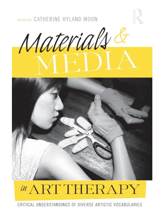 Materials & Media in Art Therapy : Critical Understandings of Diverse Artistic Vocabularies 