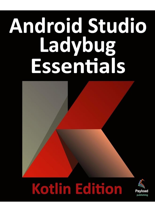 Android Studio Ladybug Essentials - Kotlin Edition: Developing Android Apps Using Android Studio Ladybug and Kotlin 