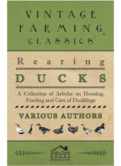 Rearing Ducks - A Collection of Articles on Housing, Feeding and Care of Ducklings