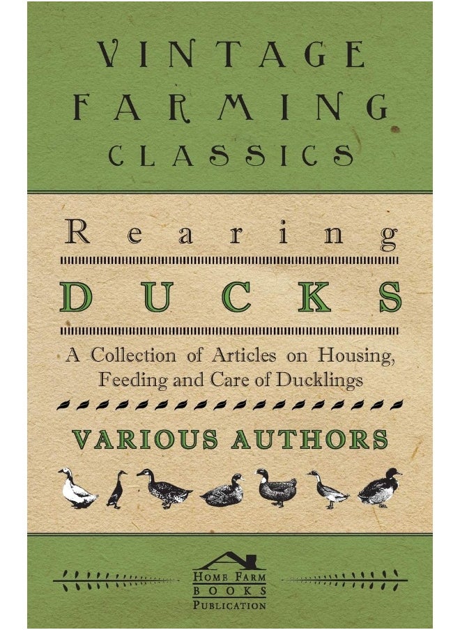 Rearing Ducks - A Collection of Articles on Housing, Feeding and Care of Ducklings 