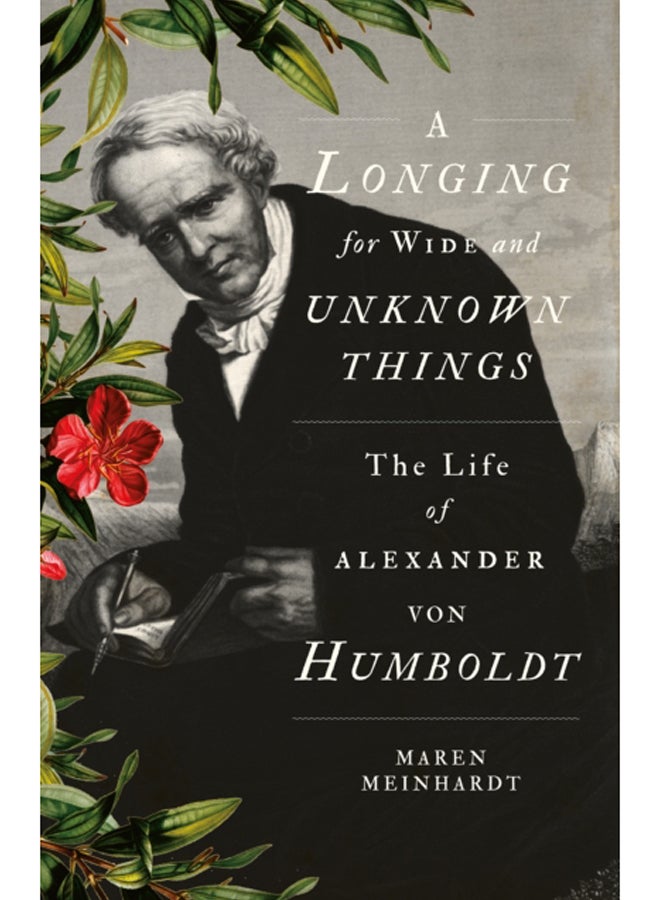 A Longing for Wide and Unknown Things : The Life of Alexander von Humboldt