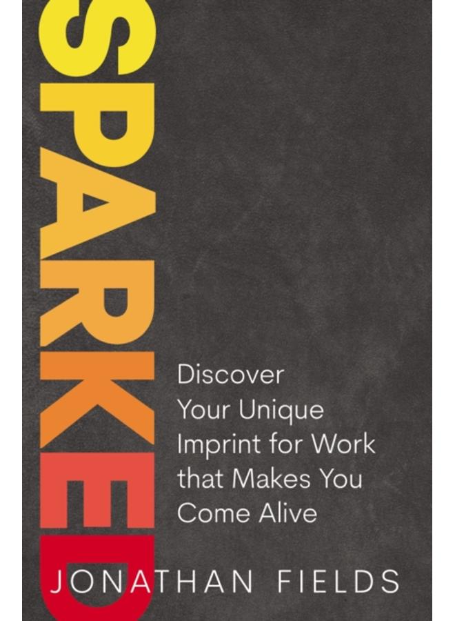 Sparked : Discover Your Unique Imprint for Work that Makes You Come Alive 