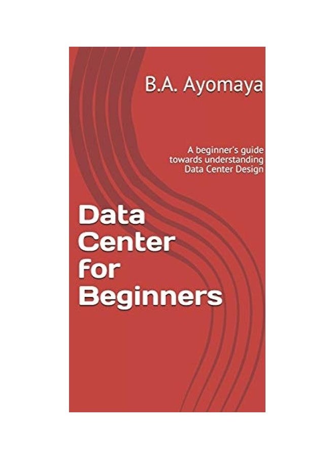 Data Center For Beginners: A Beginner's Guide Towards Understanding Data Center Design 