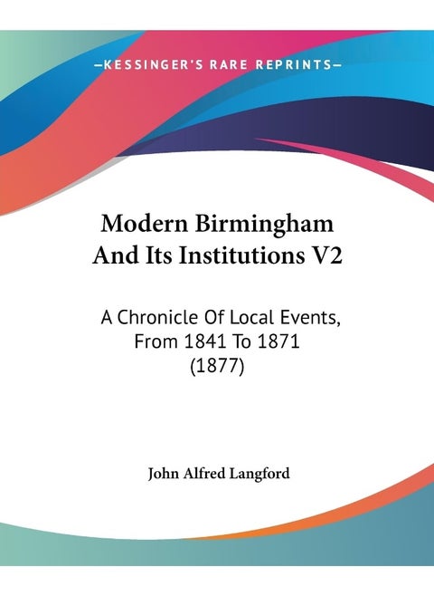 Modern Birmingham And Its Institutions V2: A Chronicle Of Local Events, From 1841 To 1871 (1877)