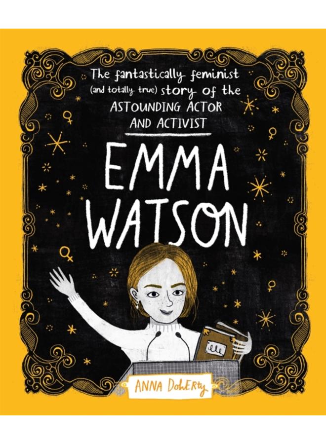 Emma Watson : The Fantastically Feminist (and Totally True) Story of the Astounding Actor and Activist 