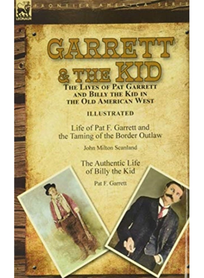 Garrett & the Kid : the Lives of Pat Garrett and Billy the Kid in the Old American West: Life of Pat F. Garrett and the Taming of the Border Outlaw by John Milton Scanland & The Authentic Life of Bill 