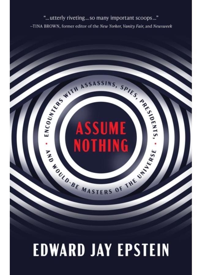 Assume Nothing : Encounters with Assassins, Spies, Presidents, and Would-Be Masters of the Universe 