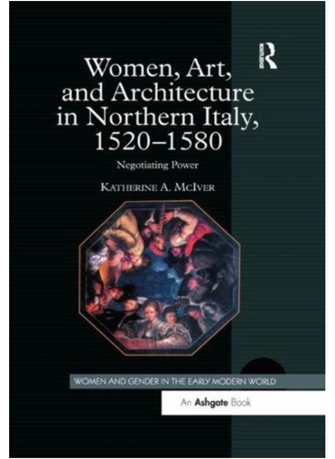 Women, Art, and Architecture in Northern Italy, 1520???1580 : Negotiating Power 