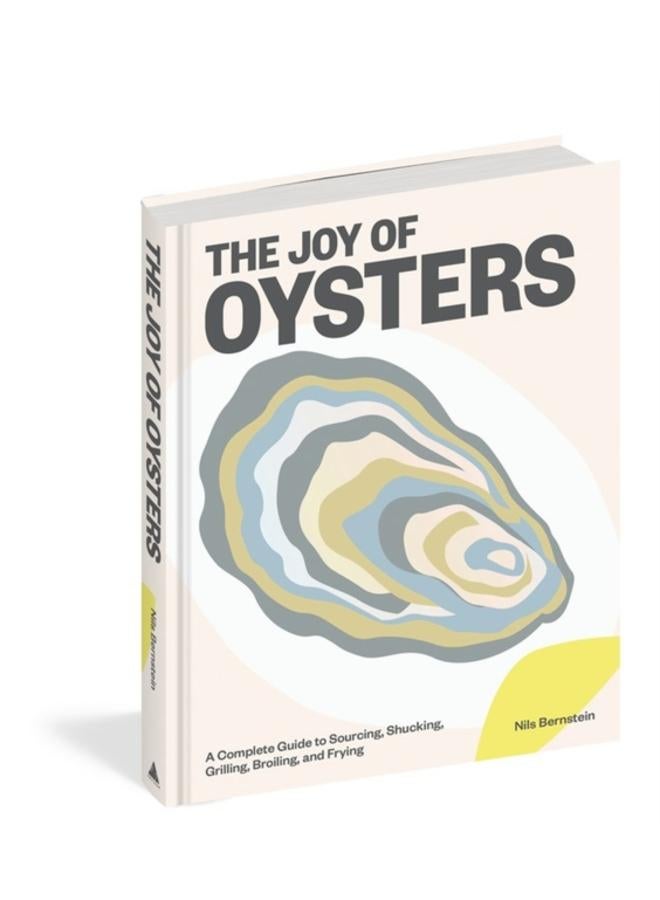 The Joy of Oysters : A Complete Guide to Sourcing, Shucking, Grilling, Broiling, and Frying