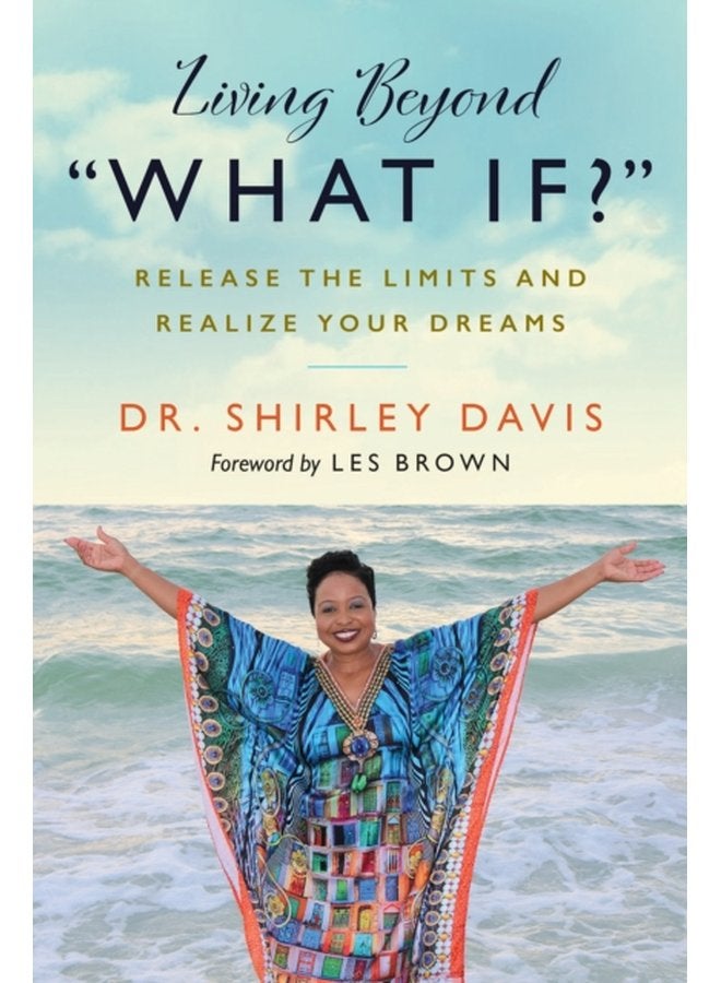 Living Beyond What If Release the Limits and Realize Your Dreams - Paperback