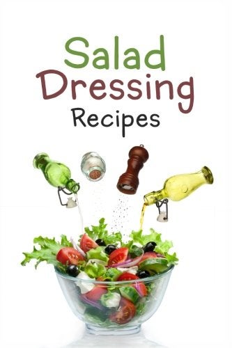 Salad Dressing Recipes Top 50 Most Delicious Homemade Salad Dressings A Salad Dressing Cookbook
