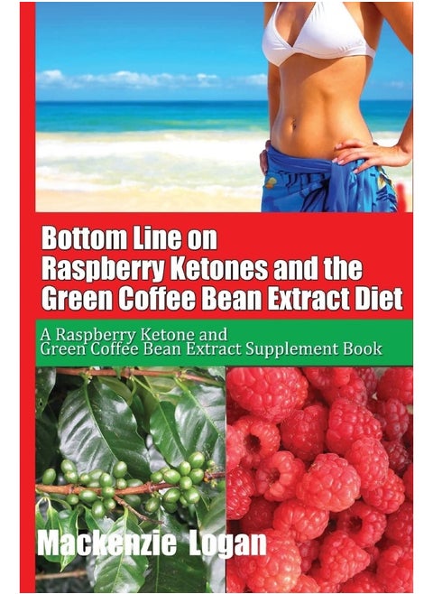 Bottom Line on Raspberry Ketones and the Green Coffee Bean Extract Diet: A Raspberry Ketone and Green Coffee Bean Extract Supplement Book