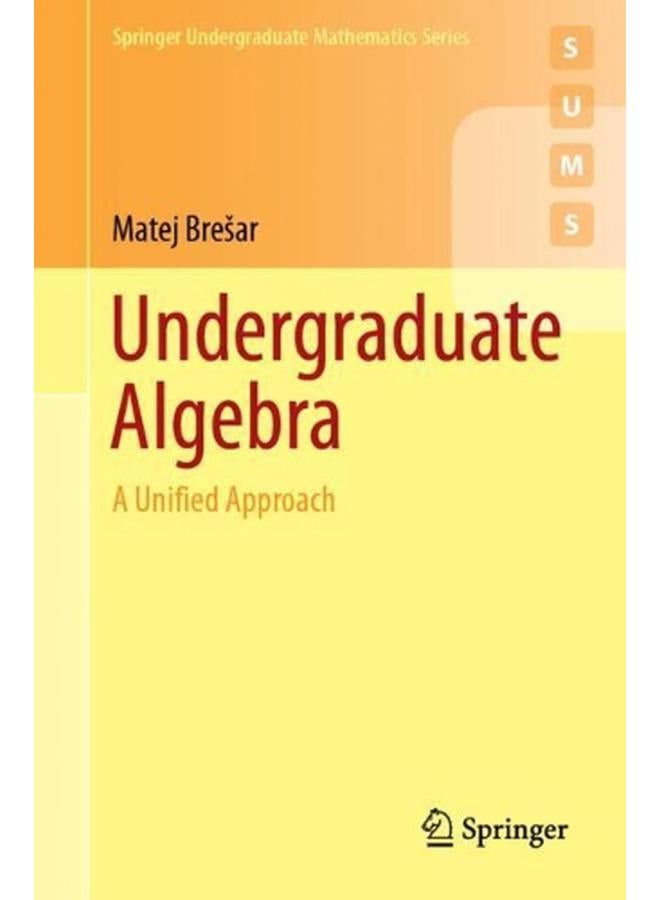 Undergraduate Algebra  A Unified Approach  Springer Undergraduate Mathematics Series   Ed   1 
