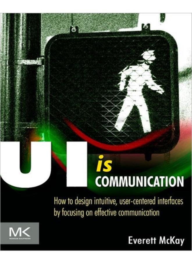 UI is Communication : How to Design Intuitive, User Centered Interfaces by Focusing on Effective Communication 