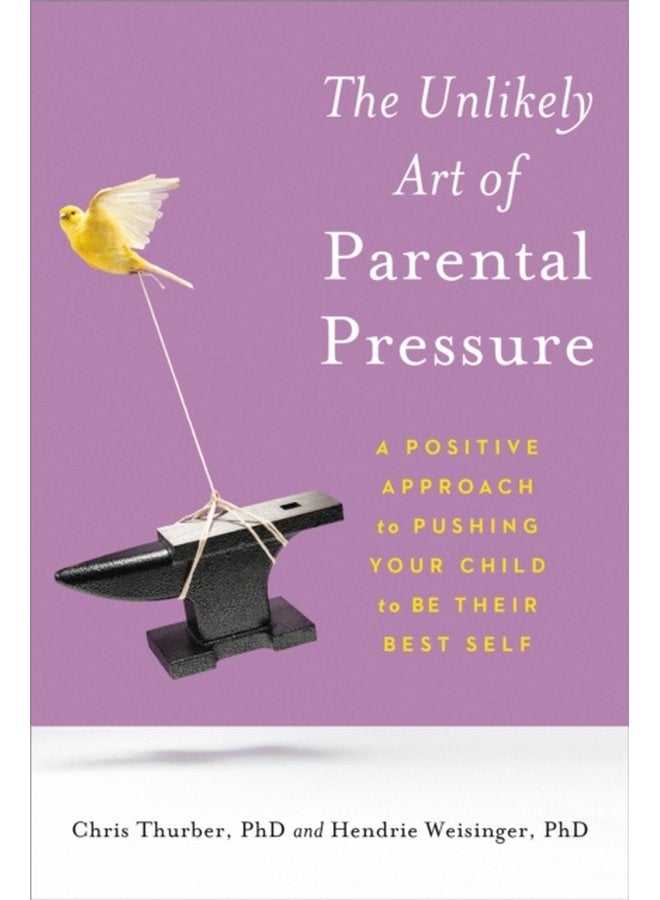 The Unlikely Art of Parental Pressure A Positive Approach to Pushing Your Child to Be Their Best Self - Paperback