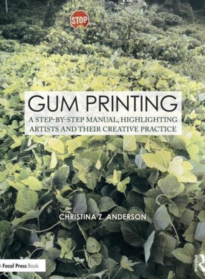 Gum Printing : A Step-by-Step Manual, Highlighting Artists and Their Creative Practice