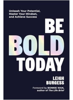 Be BOLD Today : Unleash Your Potential, Master Your Mindset, and Achieve Success