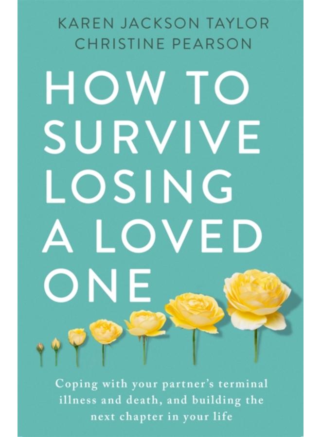 How to Survive Losing a Loved One : A Practical Guide to Coping with Your Partner's Terminal Illness and Death, and Building the Next Chapter in Your Life 
