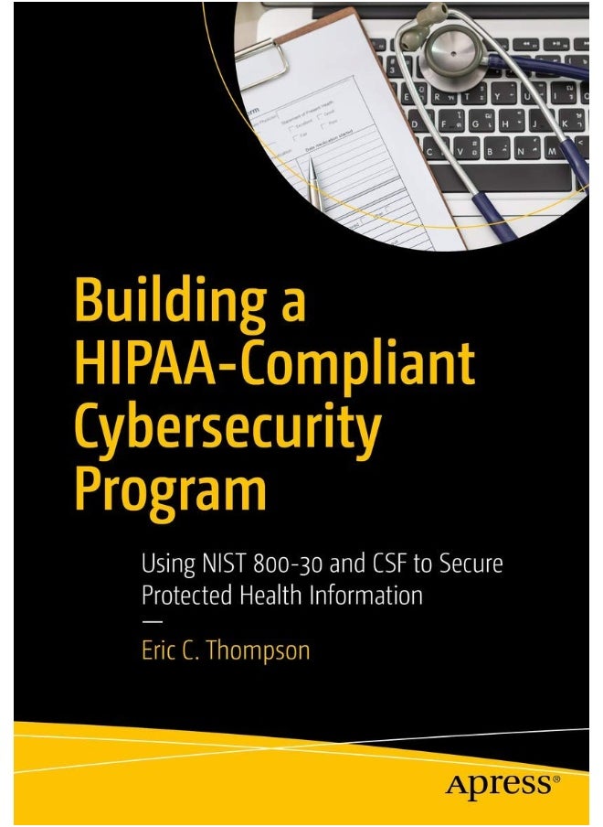 Building a HIPAA-Compliant Cybersecurity Program: Using NIST 800-30 and CSF to Secure Protected Health Information 