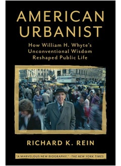American Urbanist: How William H. Whyte's Unconventional Wisdom Reshaped Public Life 