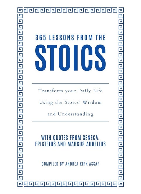 365 Lessons from the Stoics: Transform your daily life using the Stoics’ wisdom and understanding