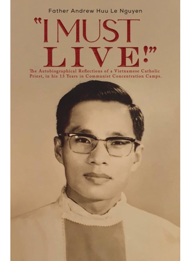 "I Must Live!" : The Autobiographical Reflections of a Vietnamese Catholic Priest, in his 13 Years in Communist Concentration Camps. 