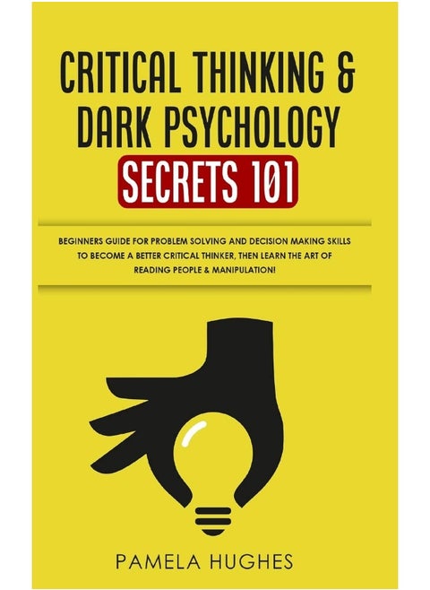 Critical Thinking & Dark Psychology Secrets 101: Beginners Guide for Problem Solving and Decision Making skills to become a better Critical Thinker, then Learn the art of reading people & Manipulation