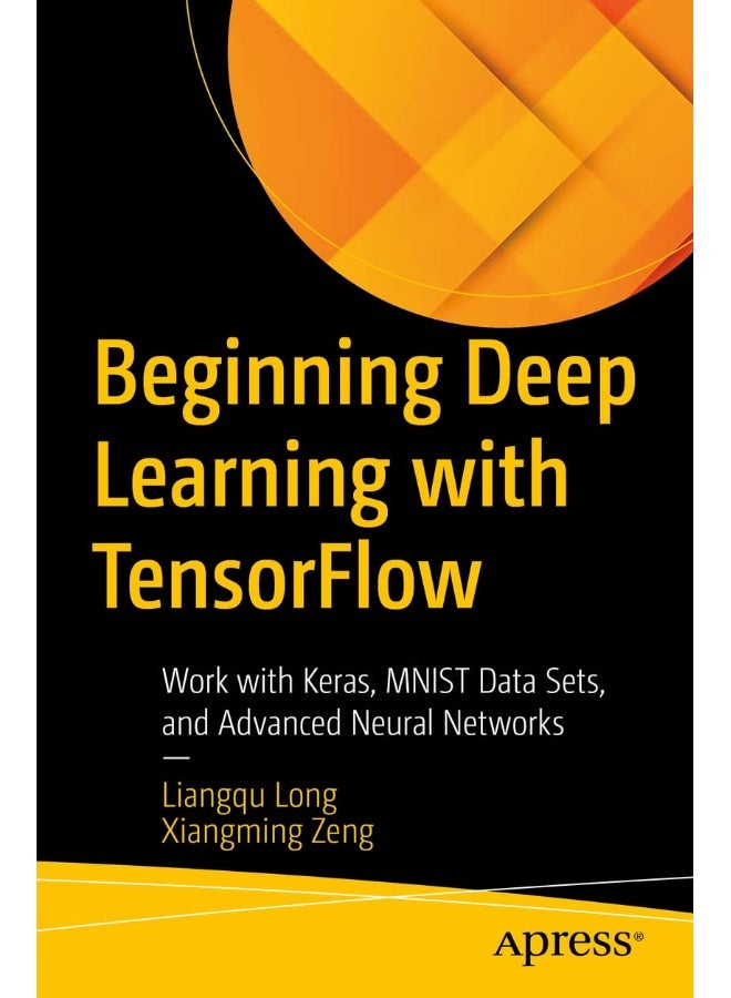 Beginning Deep Learning with TensorFlow: Work with Keras, MNIST Data Sets, and Advanced Neural Networks