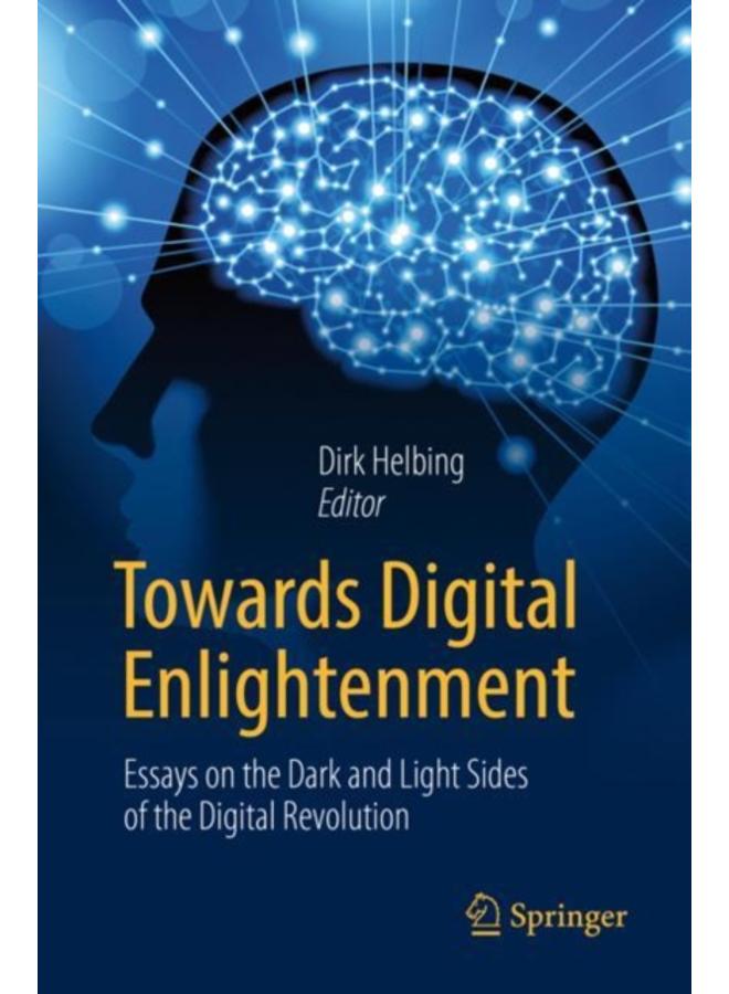 Towards Digital Enlightenment : Essays on the Dark and Light Sides of the Digital Revolution 