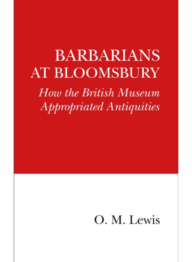 Barbarians at Bloomsbury : How the British Museum Appropriated Antiquities 