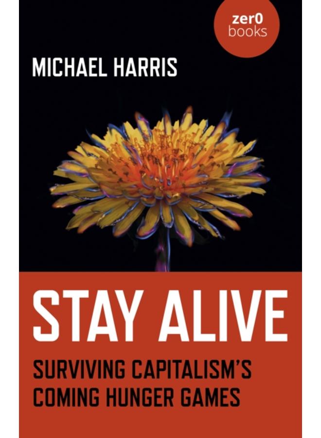 Stay Alive : Surviving Capitalism???s Coming Hunger Games 