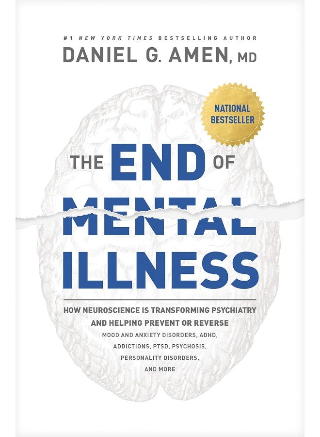 The End of Mental Illness: How Neuroscience Is Transforming Psychiatry and Helping Prevent or Reverse Mood and Anxiety Disorders, ADHD, Addictions, PTSD, Psychosis, Personality Disorders, and More