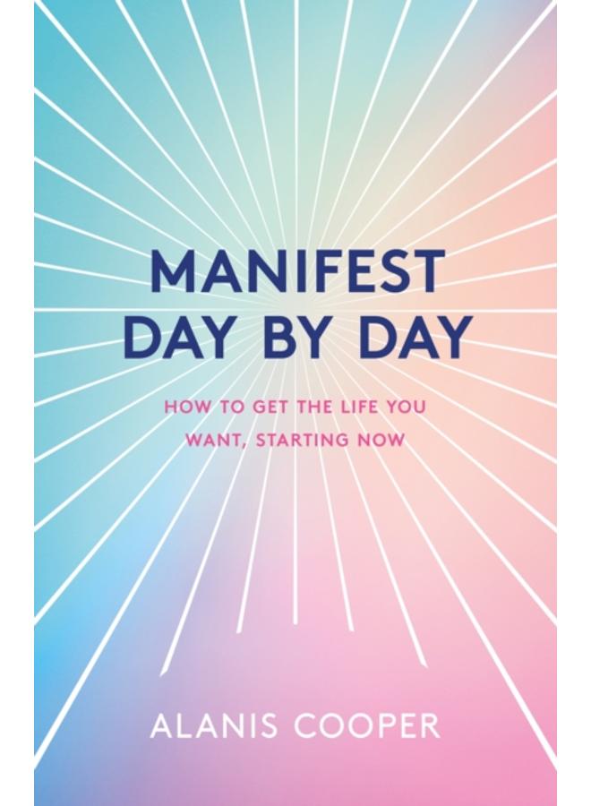 Manifest Day by Day : How to Get the Life You Want, Starting Now 