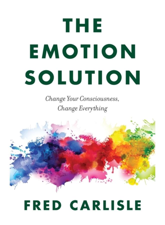 The Emotion Solution : Change Your Consciousness, Change Everything 